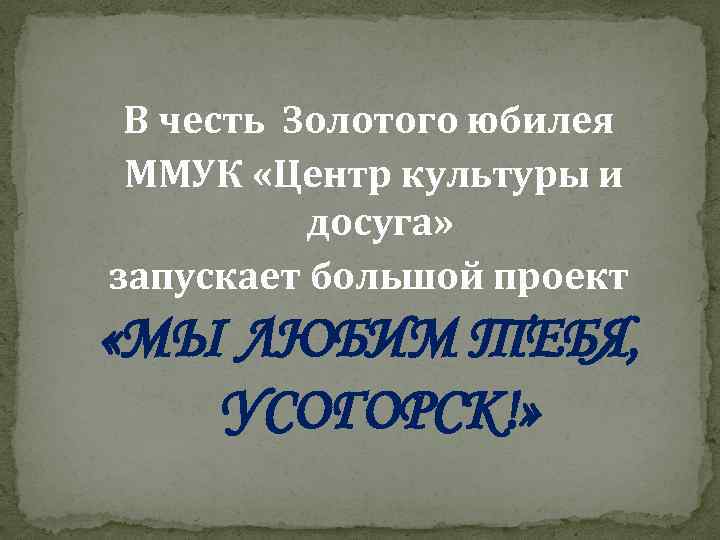 В честь Золотого юбилея ММУК «Центр культуры и досуга» запускает большой проект «МЫ ЛЮБИМ