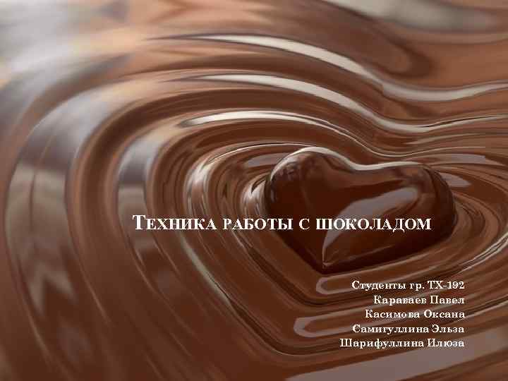 ТЕХНИКА РАБОТЫ С ШОКОЛАДОМ Студенты гр. ТХ-192 Караваев Павел Касимова Оксана Самигуллина Эльза Шарифуллина