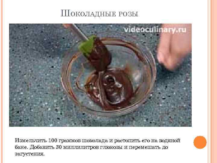 ШОКОЛАДНЫЕ РОЗЫ Измельчить 100 граммов шоколада и растопить его на водяной бане. Добавить 30