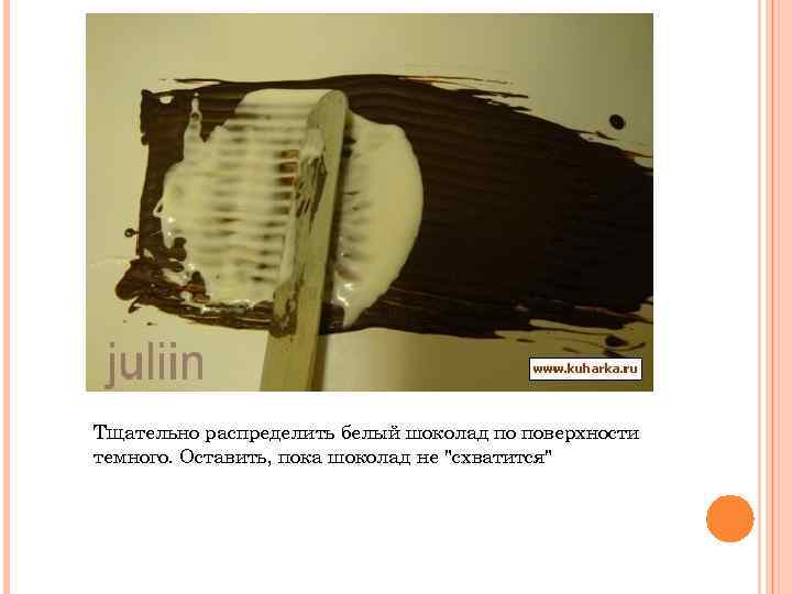 Тщательно распределить белый шоколад по поверхности темного. Оставить, пока шоколад не "схватится" 