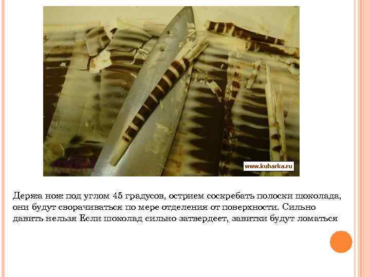 Держа нож под углом 45 градусов, острием соскребать полоски шоколада, они будут сворачиваться по