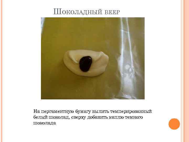 ШОКОЛАДНЫЙ ВЕЕР На пергаментную бумагу вылить темперированный белый шоколад, сверху добавить каплю темного шоколада