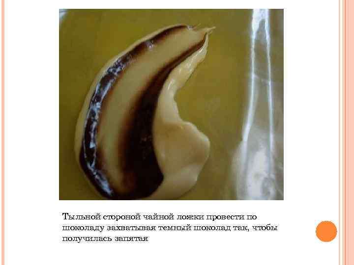 Тыльной стороной чайной ложки провести по шоколаду захватывая темный шоколад так, чтобы получилась запятая