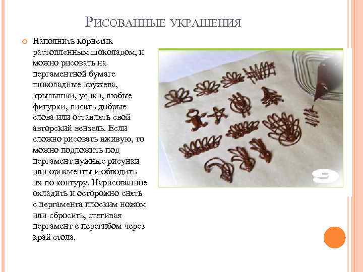 РИСОВАННЫЕ УКРАШЕНИЯ Наполнить корнетик растопленным шоколадом, и можно рисовать на пергаментной бумаге шоколадные кружева,