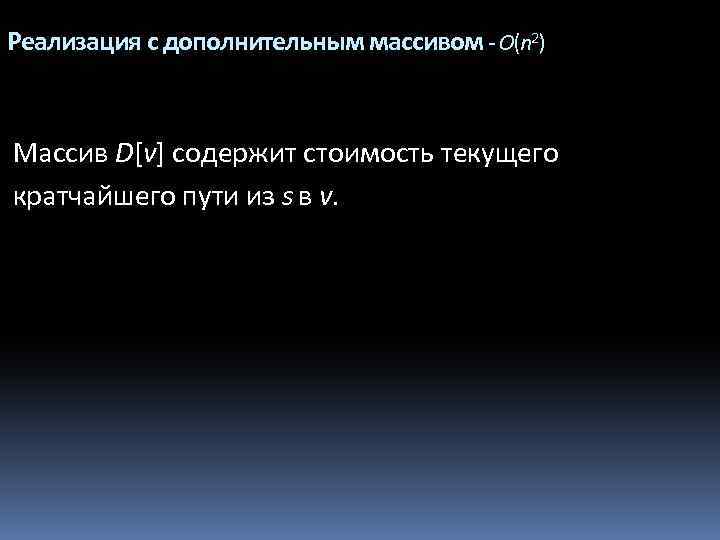Реализация с дополнительным массивом - O(n 2) Массив D[v] содержит стоимость текущего кратчайшего пути