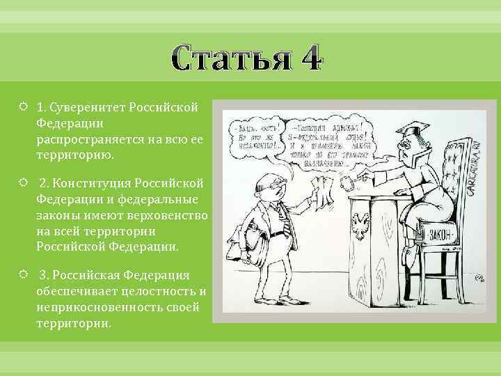 Статья 4 1. Суверенитет Российской Федерации распространяется на всю ее территорию. 2. Конституция Российской