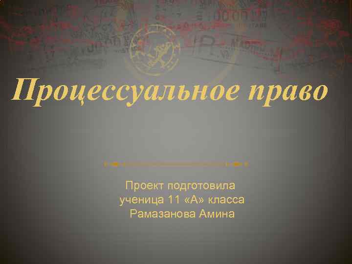 Процессуальное право Проект подготовила ученица 11 «А» класса Рамазанова Амина 