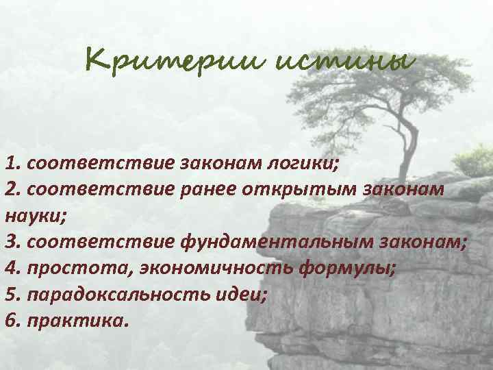 Критерии истины 1. соответствие законам логики; 2. соответствие ранее открытым законам науки; 3. соответствие