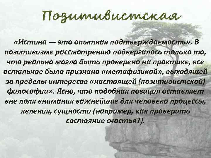 Позитивистская «Истина — это опытная подтверждаемость» . В позитивизме рассмотрению подвергалось только то, что