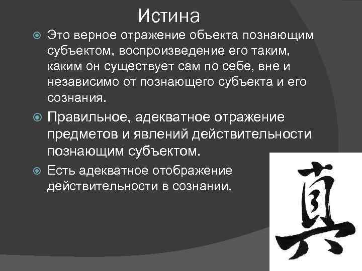 Истина Это верное отражение объекта познающим субъектом, воспроизведение его таким, каким он существует сам