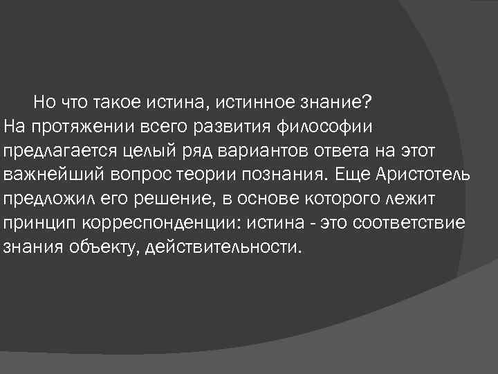 Но что такое истина, истинное знание? На протяжении всего развития философии предлагается целый ряд
