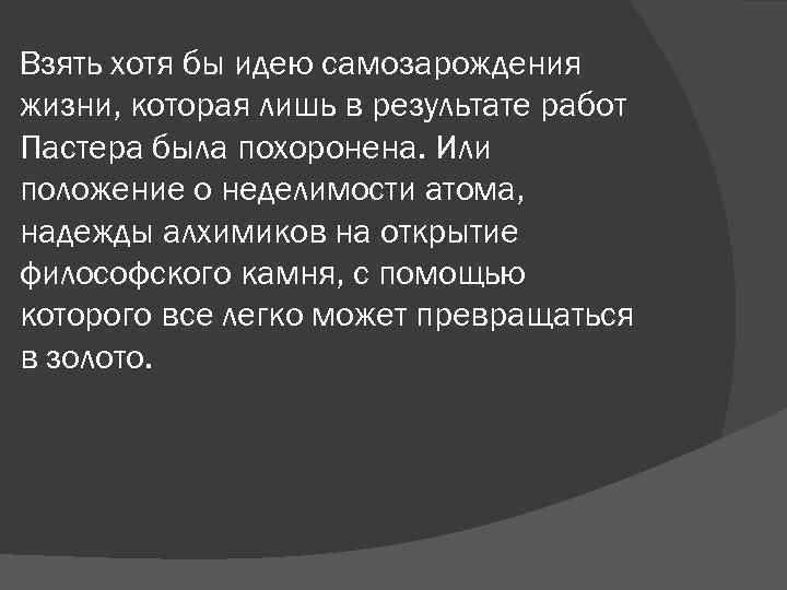 Взять хотя бы идею самозарождения жизни, которая лишь в результате работ Пастера была похоронена.