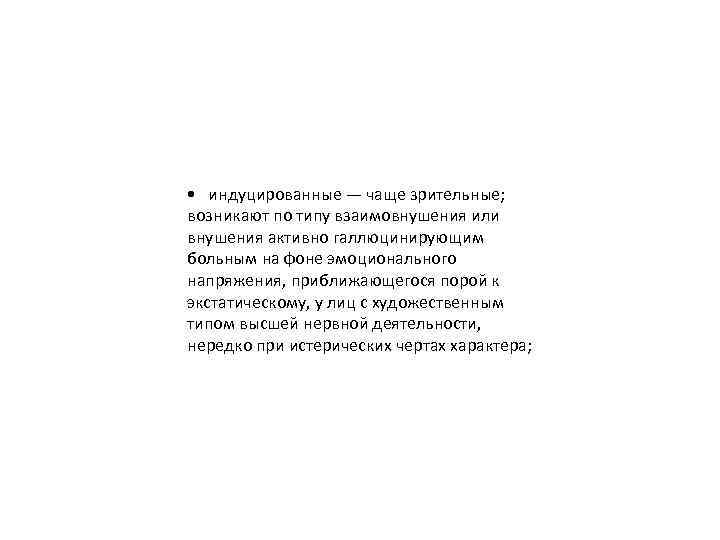  • индуцированные — чаще зрительные; возникают по типу взаимовнушения или внушения активно галлюцинирующим