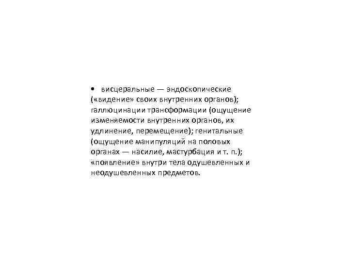  • висцеральные — эндоскопические ( «видение» своих внутренних органов); галлюцинации трансформации (ощущение изменяемости