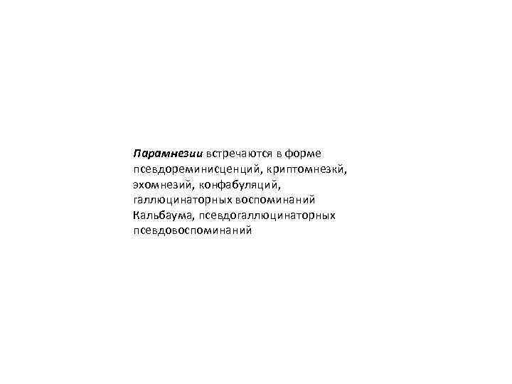 Парамнезии встречаются в форме псевдореминисценций, криптомнезкй, эхомнезий, конфабуляций, галлюцинаторных воспоминаний Кальбаума, псевдогаллюцинаторных псевдовоспоминаний 