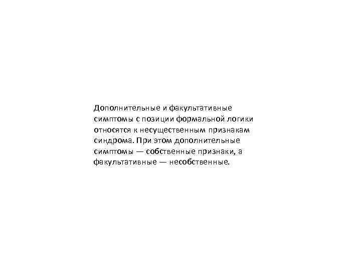 Дополнительные и факультативные симптомы с позиции формальной логики относятся к несущественным признакам синдрома. При