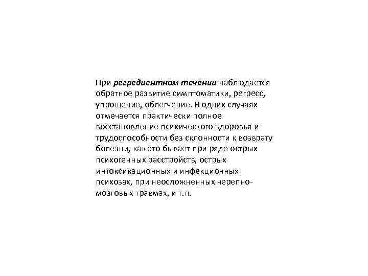 При регредиентном течении наблюдается обратное развитие симптоматики, регресс, упрощение, облегчение. В одних случаях отмечается