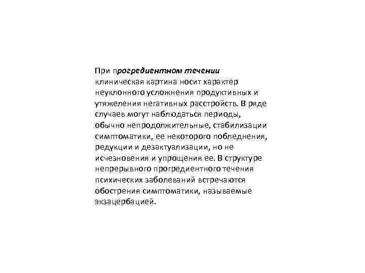 При прогредиентном течении клиническая картина носит характер неуклонного усложнения продуктивных и утяжеления негативных расстройств.