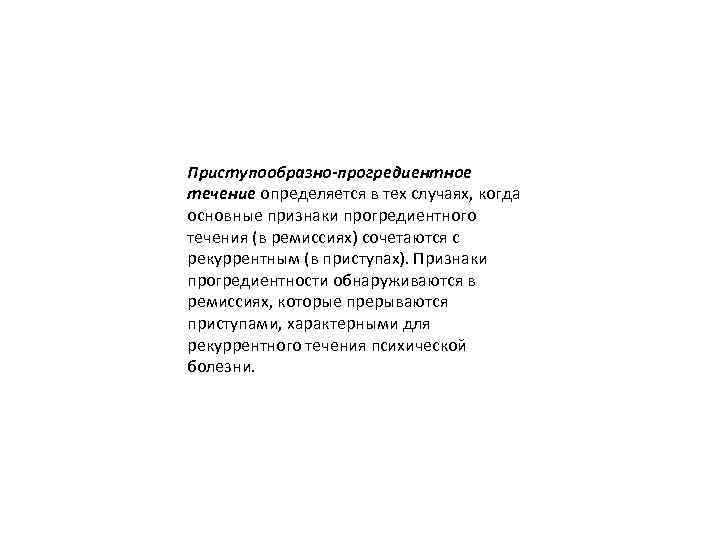 Приступообразно-прогредиентное течение определяется в тех случаях, когда основные признаки прогредиентного течения (в ремиссиях) сочетаются