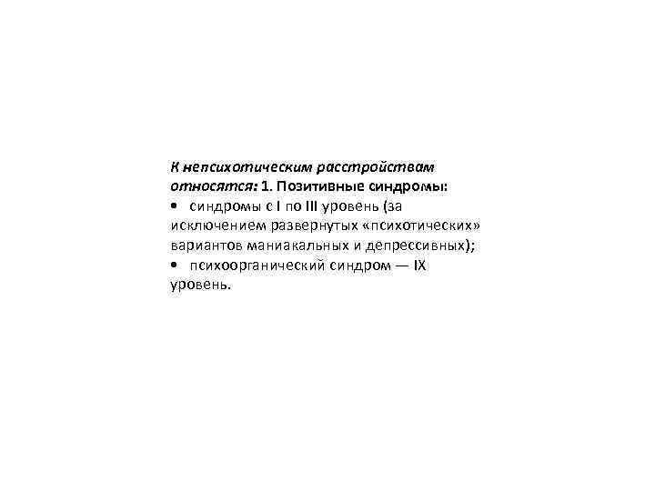 К непсихотическим расстройствам относятся: 1. Позитивные синдромы: • синдромы с I по III уровень