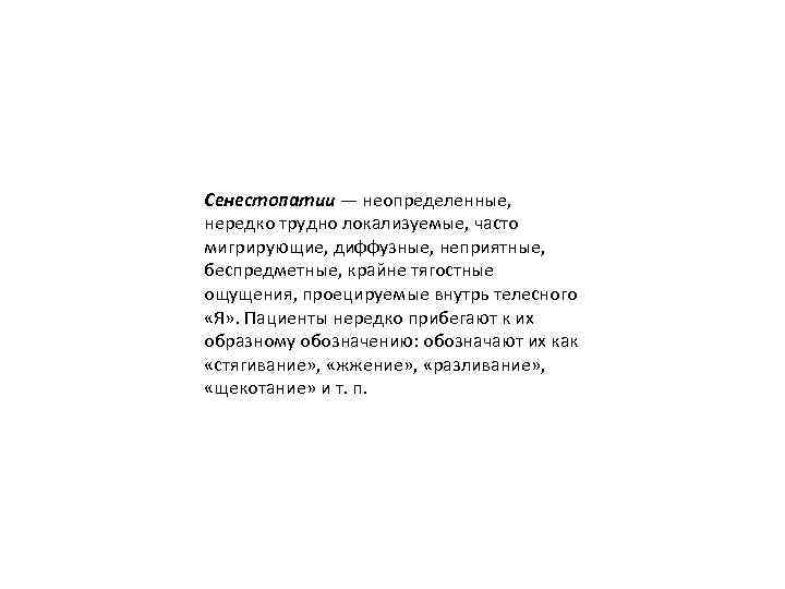 Сенестопатии — неопределенные, нередко трудно локализуемые, часто мигрирующие, диффузные, неприятные, беспредметные, крайне тягостные ощущения,