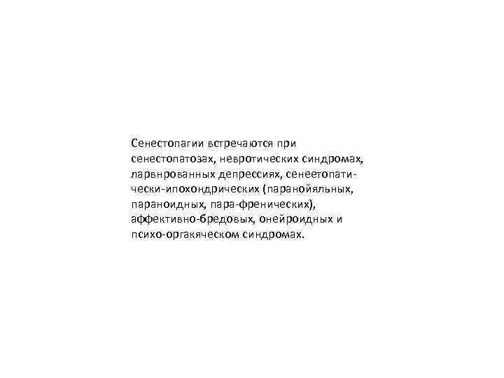 Сенестопагии встречаются при сенестопатозах, невротических синдромах, ларвнрованных депрессиях, сенеетопатически-ипохондрических (паранойяльных, параноидных, пара-френических), аффективно-бредовых, онейроидных