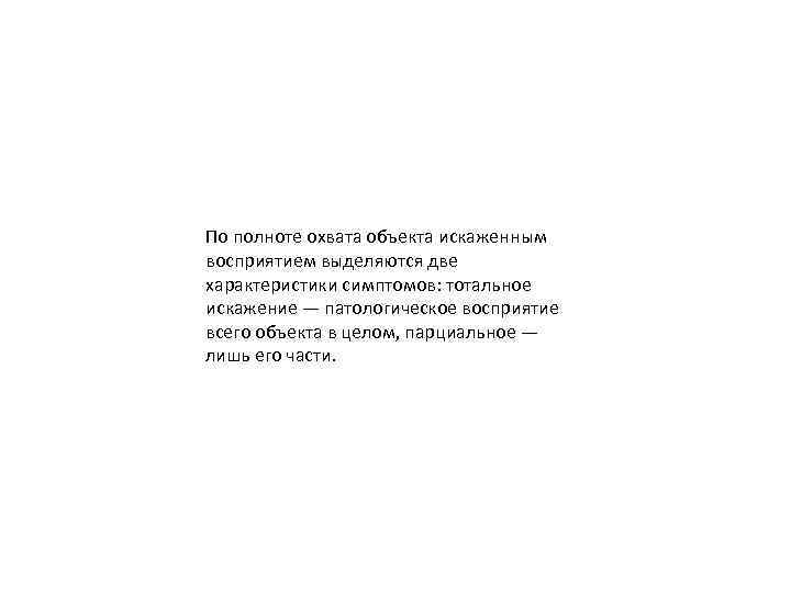 По полноте охвата объекта искаженным восприятием выделяются две характеристики симптомов: тотальное искажение — патологическое