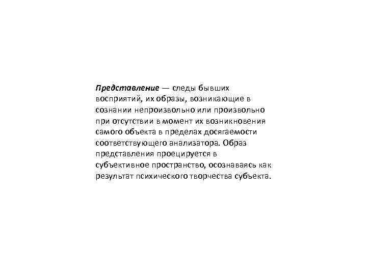 Представление — следы бывших восприятий, их образы, возникающие в сознании непроизвольно или произвольно при