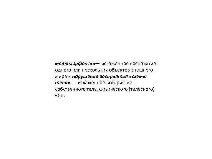 метаморфопсии— искаженное восприятие одного или нескольких объектов внешнего мира и нарушения восприятия «схемы тела»