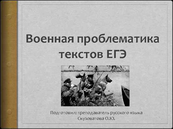 Военная проблематика текстов ЕГЭ Подготовил: преподаватель русского языка Скузоватова О. Ю. 