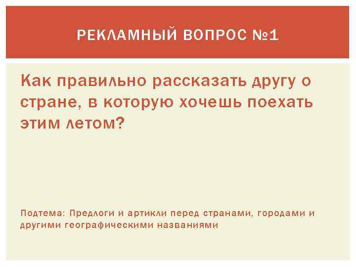 РЕКЛАМНЫЙ ВОПРОС № 1 Как правильно рассказать другу о стране, в которую хочешь поехать