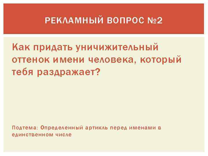 РЕКЛАМНЫЙ ВОПРОС № 2 Как придать уничижительный оттенок имени человека, который тебя раздражает? Подтема: