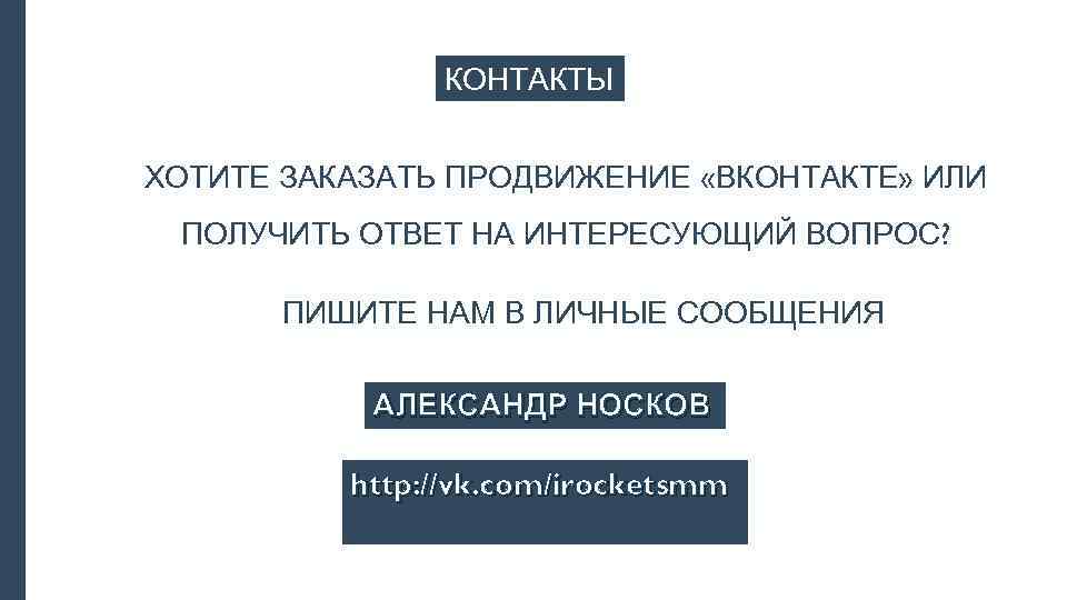 КОНТАКТЫ ХОТИТЕ ЗАКАЗАТЬ ПРОДВИЖЕНИЕ «ВКОНТАКТЕ» ИЛИ ПОЛУЧИТЬ ОТВЕТ НА ИНТЕРЕСУЮЩИЙ ВОПРОС? ПИШИТЕ НАМ В