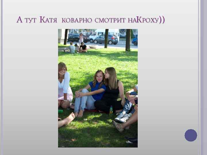 А ТУТ КАТЯ КОВАРНО СМОТРИТ НАКРОХУ)) 