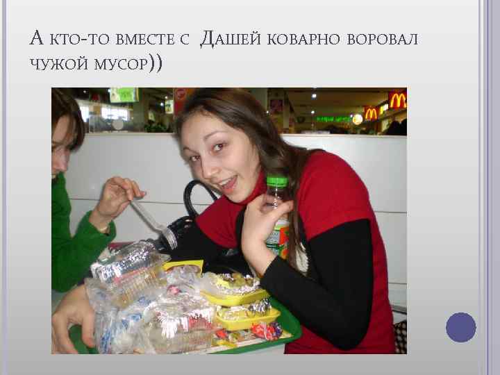 А КТО-ТО ВМЕСТЕ С ДАШЕЙ КОВАРНО ВОРОВАЛ ЧУЖОЙ МУСОР)) 