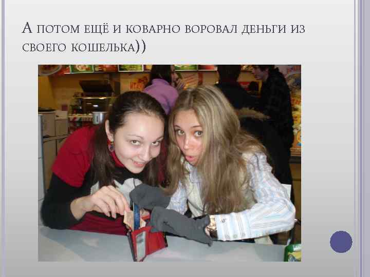 А ПОТОМ ЕЩЁ И КОВАРНО ВОРОВАЛ ДЕНЬГИ ИЗ СВОЕГО КОШЕЛЬКА)) 