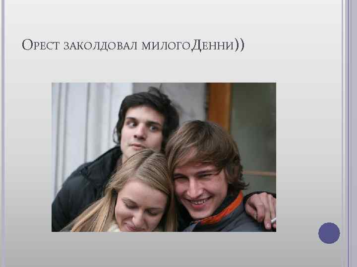 ОРЕСТ ЗАКОЛДОВАЛ МИЛОГО ДЕННИ)) 