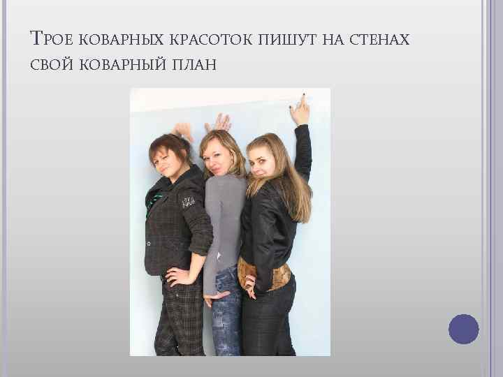 ТРОЕ КОВАРНЫХ КРАСОТОК ПИШУТ НА СТЕНАХ СВОЙ КОВАРНЫЙ ПЛАН 