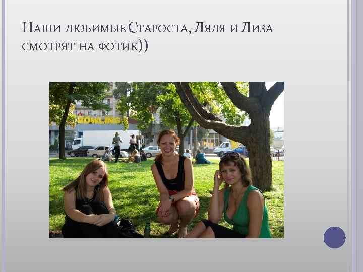 НАШИ ЛЮБИМЫЕ СТАРОСТА, ЛЯЛЯ И ЛИЗА СМОТРЯТ НА ФОТИК)) 