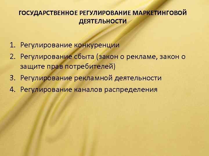 ГОСУДАРСТВЕННОЕ РЕГУЛИРОВАНИЕ МАРКЕТИНГОВОЙ ДЕЯТЕЛЬНОСТИ 1. Регулирование конкуренции 2. Регулирование сбыта (закон о рекламе, закон