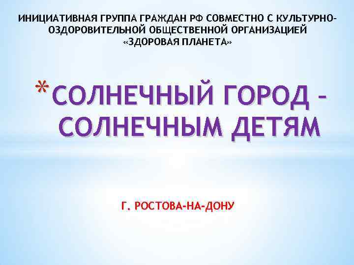 ИНИЦИАТИВНАЯ ГРУППА ГРАЖДАН РФ СОВМЕСТНО С КУЛЬТУРНООЗДОРОВИТЕЛЬНОЙ ОБЩЕСТВЕННОЙ ОРГАНИЗАЦИЕЙ «ЗДОРОВАЯ ПЛАНЕТА» * СОЛНЕЧНЫЙ ГОРОД