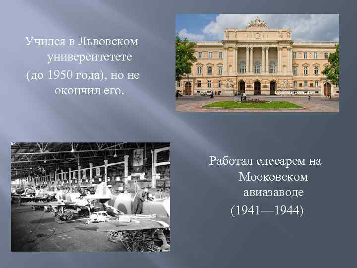 Учился в Львовском университетете (до 1950 года), но не окончил его. Работал слесарем на