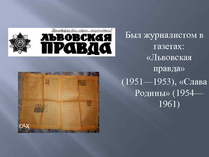 Был журналистом в газетах: «Львовская правда» (1951— 1953), «Слава Родины» (1954— 1961) 