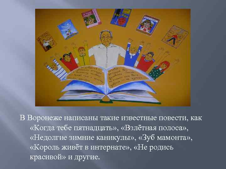 В Воронеже написаны такие известные повести, как «Когда тебе пятнадцать» , «Взлётная полоса» ,