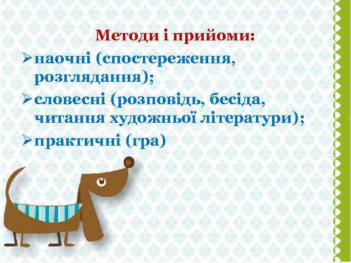 Методи і прийоми: Ø наочні (спостереження, розглядання); Ø словесні (розповідь, бесіда, читання художньої літератури);