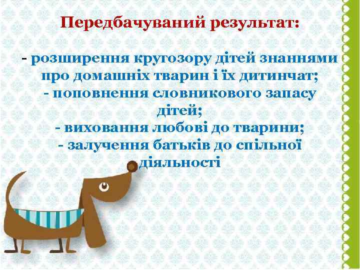 Передбачуваний результат: - розширення кругозору дітей знаннями про домашніх тварин і їх дитинчат; -