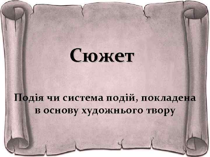 Сюжет Подія чи система подій, покладена в основу художнього твору 