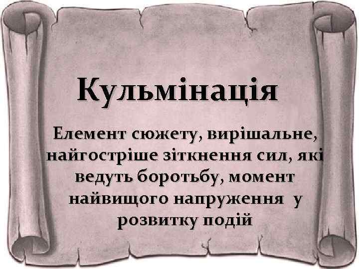 Кульмінація Елемент сюжету, вирішальне, найгостріше зіткнення сил, які ведуть боротьбу, момент найвищого напруження у