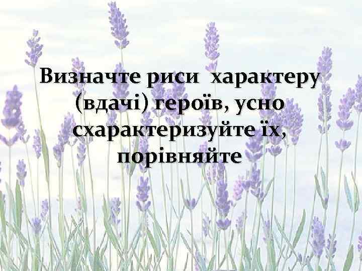 Визначте риси характеру (вдачі) героїв, усно схарактеризуйте їх, порівняйте 