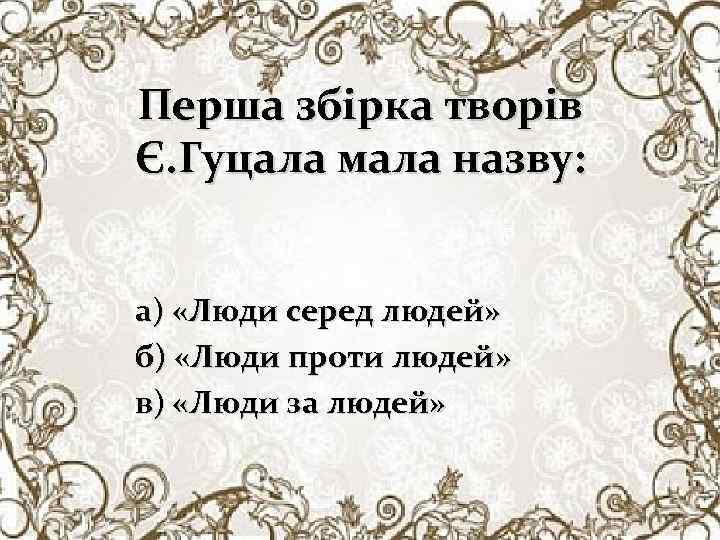 Перша збірка творів Є. Гуцала мала назву: а) «Люди серед людей» б) «Люди проти